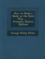 How to Read a Book in the Best Way ... di George Philip Philes edito da Nabu Press
