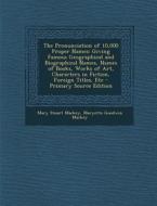 The Pronunciation of 10,000 Proper Names: Giving Famous Geographical and Biographical Names, Names of Books, Works of Art, Characters in Fiction, Fore di Mary Stuart Mackey, Maryette Goodwin Mackey edito da Nabu Press