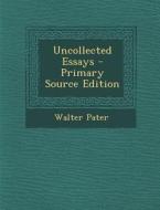 Uncollected Essays di Walter Pater edito da Nabu Press