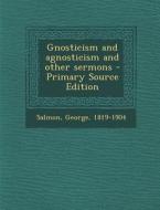 Gnosticism and Agnosticism and Other Sermons - Primary Source Edition di George Salmon edito da Nabu Press