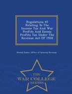 Regulations 45 Relating To The Income Tax And War Profits And Excess Profits Tax Under The Revenue Act Of 1918 - War College Series edito da War College Series