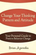 Change Your Thinking Pattern and Attitude di Brian Azarenka edito da Lulu.com