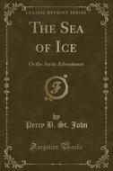 The Sea Of Ice di Percy B St John edito da Forgotten Books