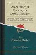 An Apprentice Course, For Small Libraries di Unknown Author edito da Forgotten Books
