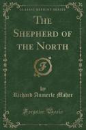 The Shepherd Of The North (classic Reprint) di Richard Aumerle Maher edito da Forgotten Books