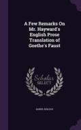A Few Remarks On Mr. Hayward's English Prose Translation Of Goethe's Faust di Daniel Boileau edito da Palala Press