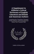 A Supplement To Allibone's Critical Dictionary Of English Literature And British And American Authors di Samuel Austin Allibone edito da Palala Press