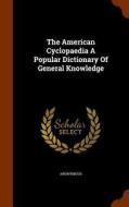 The American Cyclopaedia A Popular Dictionary Of General Knowledge di Anonymous edito da Arkose Press