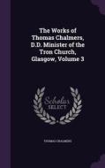 The Works Of Thomas Chalmers, D.d. Minister Of The Tron Church, Glasgow, Volume 3 di Thomas Chalmers edito da Palala Press