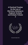 A Practical Treatise On The Law Of Elections, Relating To England, Scoland, And Ireland, Volume 2 di William Thomas Roe edito da Palala Press