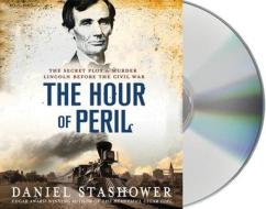 The Hour of Peril: The Secret Plot to Murder Lincoln Before the Civil War di Daniel Stashower edito da MacMillan Audio