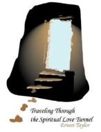 Traveling Through the Spiritual Love Tunnel di Ernest Taylor edito da AuthorHouse