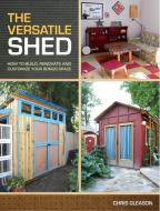 The Versatile Shed: How to Build, Renovate and Customize Your Bonus Space di Chris Gleason edito da BETTERWAY BOOKS