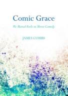 Comic Grace: We Mortal Fools in Movie Comedy di James Combs edito da CAMBRIDGE SCHOLARS PUB