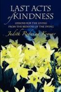 Last Acts of Kindness: Lessons for the Living from the Bedsides of the Dying di Judith Redwing Keyssar edito da Createspace