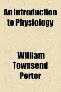 An Introduction To Physiology di William Townsend Porter edito da General Books Llc
