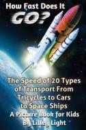 How Fast Does It Go? (the Speed of Things): A Childhood Education Science Book about the Speed of 20 Types of Transport di Lilley Light edito da Createspace