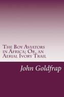 The Boy Aviators in Africa; Or, an Aerial Ivory Trail di John Henry Goldfrap edito da Createspace