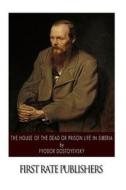 The House of the Dead or Prison Life in Siberia di Fyodor Dostoyevsky edito da Createspace