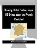 Building Global Partnerships: 112 Gripes about the French Revisited di Air Force Research Institute edito da Createspace