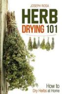 Herb Drying 101: How to Dry Herbs at Home di Joseph Rosa edito da Createspace