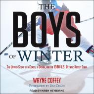 The Boys of Winter: The Untold Story of a Coach, a Dream, and the 1980 U.S. Olympic Hockey Team di Wayne Coffey edito da Tantor Audio