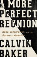 A More Perfect Reunion: Race, Integration, and the Future of America di Calvin Baker edito da BOLD TYPE BOOKS