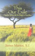 This Our Exile: A Spiritual Journey with the Refugees of East Africa di James Martin edito da ORBIS BOOKS