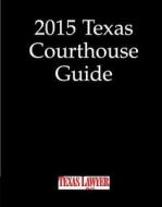 2015 Texas Courthouse Guide di Lawyer Texas edito da Texas Lawyer