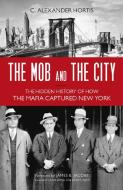 The Mob and the City: The Hidden History of How the Mafia Captured New York di C. Alexander Hortis edito da PROMETHEUS BOOKS
