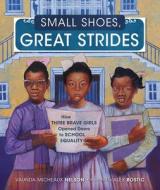 Small Shoes, Great Strides: How Three Brave Girls Opened Doors to School Equality di Vaunda Micheaux Nelson edito da CAROLRHODA BOOKS
