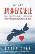 We Are Unbreakable: Raw, Real Stories of Resilience from Women in Nova Scotia in 2020 di Karen Dean edito da FIERCE PUB