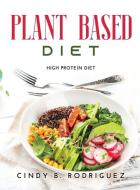 Plant Based Diet: High Protein Diet di Cindy B Rodriguez edito da LIGHTNING SOURCE INC