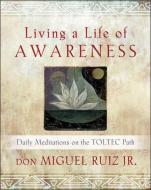 Living a Life of Awareness: Daily Meditations on the Toltec Path di Don Miguel Ruiz edito da HAMPTON ROADS PUB CO INC