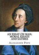 An Essay on Man; Moral Essays and Satires di Alexander Pope edito da Createspace Independent Publishing Platform