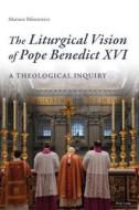 The Liturgical Vision of Pope Benedict XVI di Mariusz Biliniewicz edito da Peter Lang