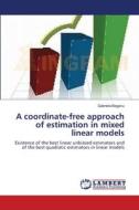 A coordinate-free approach of estimation in mixed linear models di Gabriela Beganu edito da LAP Lambert Academic Publishing