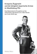 Kronprinz Rupprecht und die königlich-bayerische Armee im Westfeldzug 1914 di Stefan März edito da Books on Demand