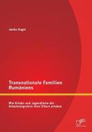 Transnationale Familien Rumäniens: Wie Kinder und Jugendliche die Arbeitsmigration ihrer Eltern erleben di Janka Vogel edito da Diplomica Verlag