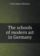 The Schools Of Modern Art In Germany di J Beavington Atkinson edito da Book On Demand Ltd.