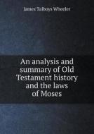 An Analysis And Summary Of Old Testament History And The Laws Of Moses di James Talboys Wheeler edito da Book On Demand Ltd.