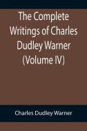 The Complete Writings of Charles Dudley Warner (Volume IV) di Charles Dudley Warner edito da Alpha Editions