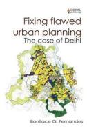 Fixing Flawed Urban Planning: The Case of Delhi di MR Boniface G. Fernandes edito da Copal Publishing Group