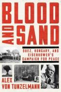 Blood and Sand: Suez, Hungary, and Eisenhower's Campaign for Peace di Alex von Tunzelmann edito da HARPERCOLLINS