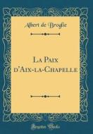 La Paix D'Aix-La-Chapelle (Classic Reprint) di Albert De Broglie edito da Forgotten Books