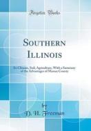 Southern Illinois: Its Climate, Soil, Agriculture, with a Summary of the Advantages of Massac County (Classic Reprint) di D. H. Freeman edito da Forgotten Books