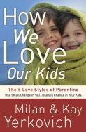 How We Love Our Kids: The 5 Love Styles of Parenting di Milan Yerkovich, Kay Yerkovich edito da WATERBROOK PR