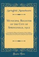 Municipal Register of the City of Springfield, 1912: Containing City Officers and Committees, Mayor's Address, Reports of the Various Officers and Com di Springfield Massachusetts edito da Forgotten Books