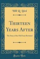 Thirteen Years After: The Story of the Old Front Revisited (Classic Reprint) di Will R. Bird edito da Forgotten Books