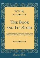 The Book and Its Story: A Narrative for the Young, on Occasion of the Jubilee of the British and Foreign Bible Society (Classic Reprint) di L. N. R edito da Forgotten Books